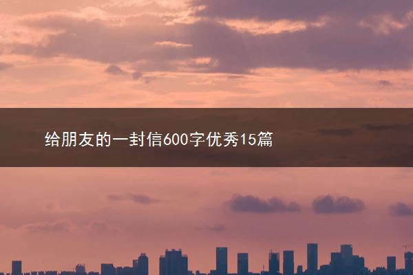 给朋友的一封信600字优秀15篇
